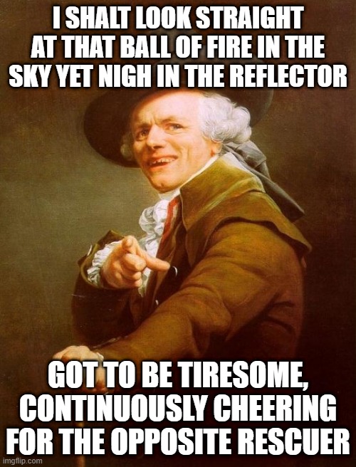 T Swift | I SHALT LOOK STRAIGHT AT THAT BALL OF FIRE IN THE SKY YET NIGH IN THE REFLECTOR; GOT TO BE TIRESOME, CONTINUOUSLY CHEERING FOR THE OPPOSITE RESCUER | image tagged in memes,joseph ducreux | made w/ Imgflip meme maker