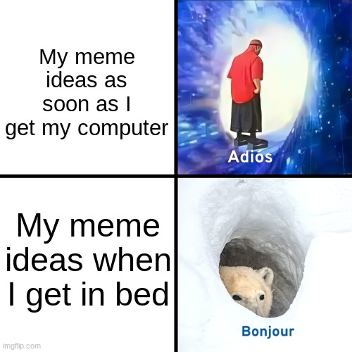 Very oringinal | My meme ideas as soon as I get my computer; My meme ideas when I get in bed | image tagged in adios bonjour,meme ideas,bonjour,adios,bed | made w/ Imgflip meme maker