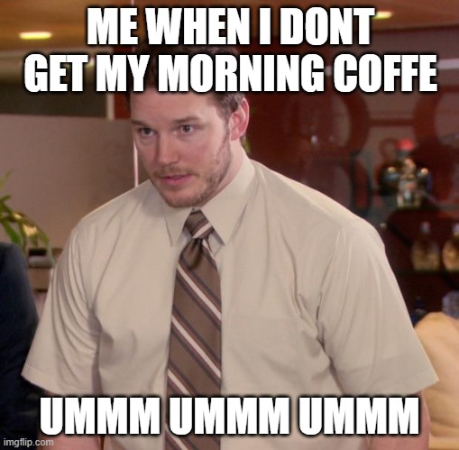 Afraid To Ask Andy | ME WHEN I DONT GET MY MORNING COFFE; UMMM UMMM UMMM | image tagged in memes,afraid to ask andy | made w/ Imgflip meme maker