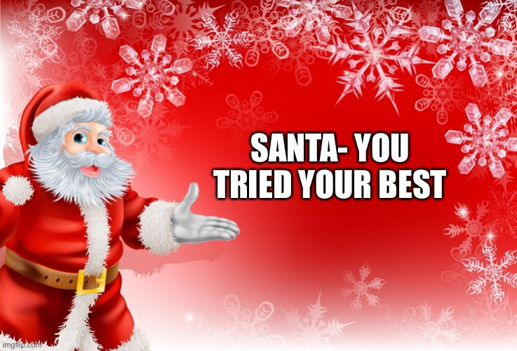 Christmas Santa blank  | SANTA- YOU TRIED YOUR BEST | image tagged in christmas santa blank | made w/ Imgflip meme maker