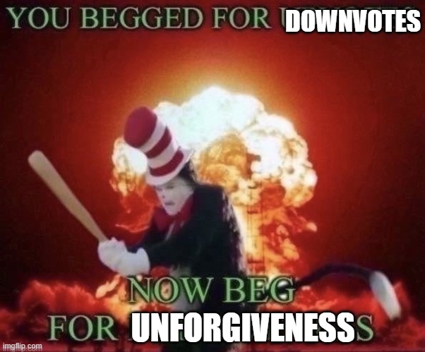 Beg for forgiveness | DOWNVOTES UNFORGIVENESS | image tagged in beg for forgiveness | made w/ Imgflip meme maker