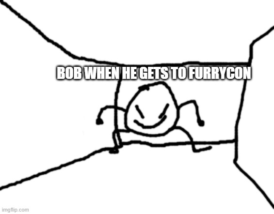 Bob in the hall | BOB WHEN HE GETS TO FURRYCON | image tagged in bob in the hall | made w/ Imgflip meme maker