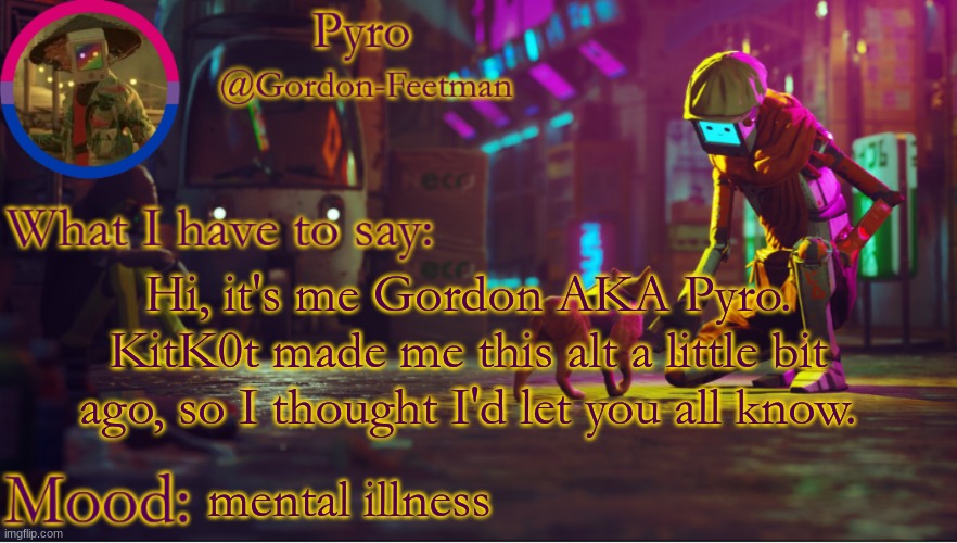the | Hi, it's me Gordon AKA Pyro. KitK0t made me this alt a little bit ago, so I thought I'd let you all know. mental illness | image tagged in pyros stray temp | made w/ Imgflip meme maker