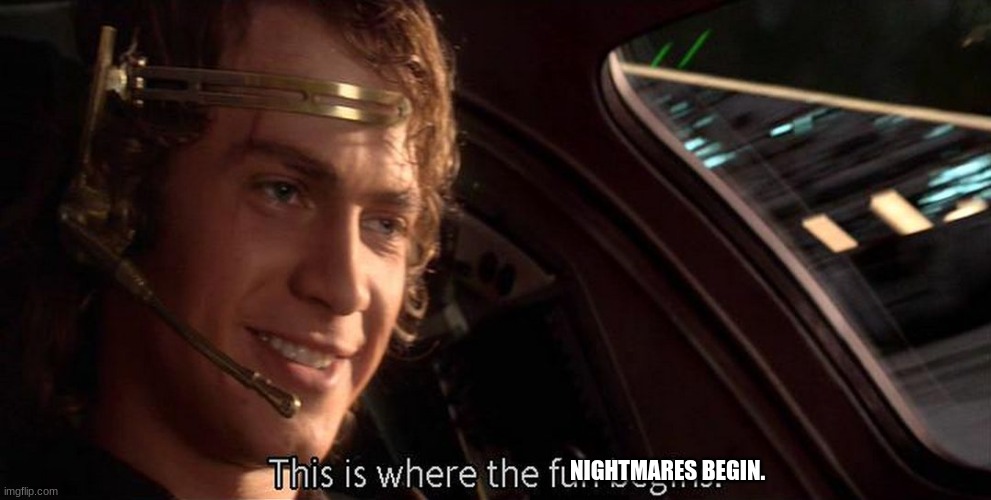 This is where the fun begins | NIGHTMARES BEGIN. | image tagged in this is where the fun begins | made w/ Imgflip meme maker