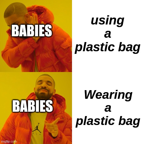 Drake | using a plastic bag; BABIES; Wearing a plastic bag; BABIES | image tagged in memes,drake hotline bling | made w/ Imgflip meme maker