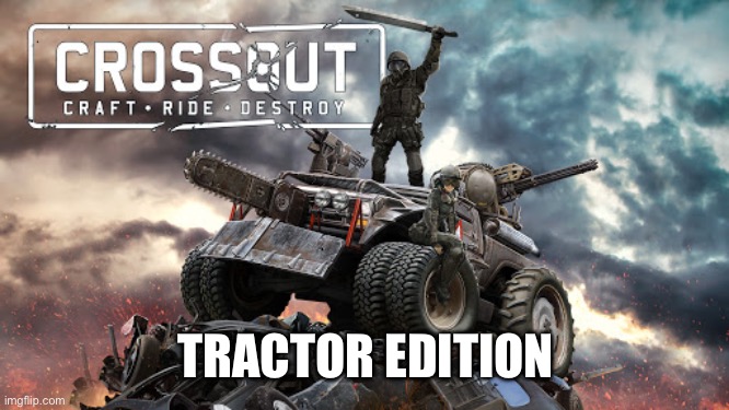 Crossout | TRACTOR EDITION | image tagged in crossout | made w/ Imgflip meme maker