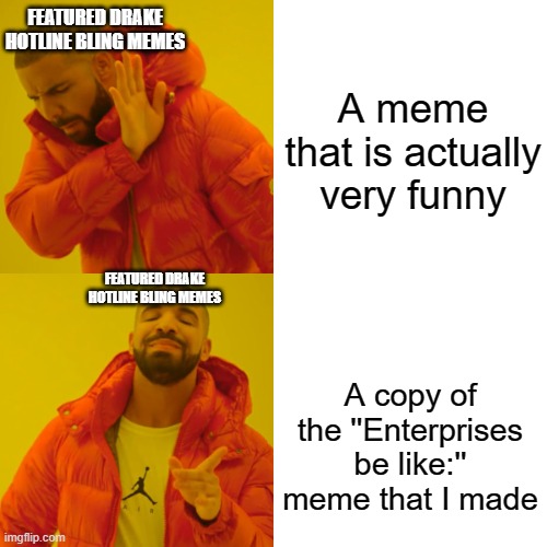 plz make original memes instead of copying them :/ | FEATURED DRAKE HOTLINE BLING MEMES; A meme that is actually very funny; FEATURED DRAKE HOTLINE BLING MEMES; A copy of the ''Enterprises be like:'' meme that I made | image tagged in memes,drake hotline bling | made w/ Imgflip meme maker