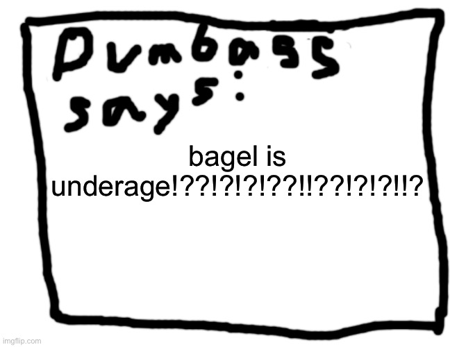 idk | bagel is underage!??!?!?!??!!??!?!?!!? | image tagged in idk | made w/ Imgflip meme maker