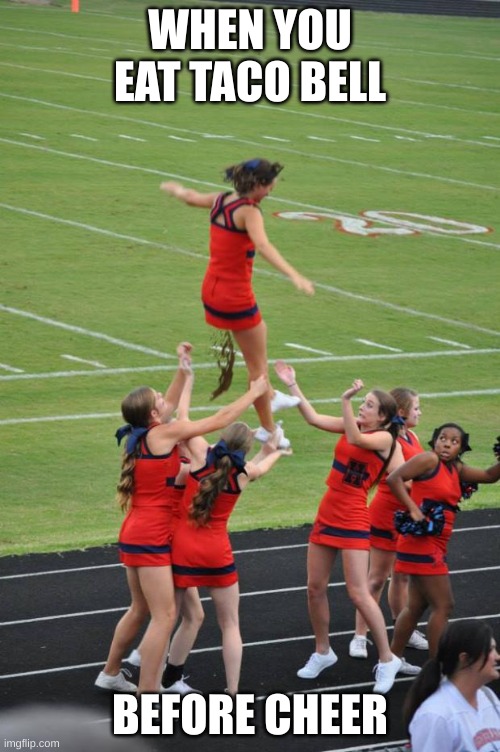 cheerleader diarrhea | WHEN YOU EAT TACO BELL; BEFORE CHEER | image tagged in cheerleader diarrhea | made w/ Imgflip meme maker