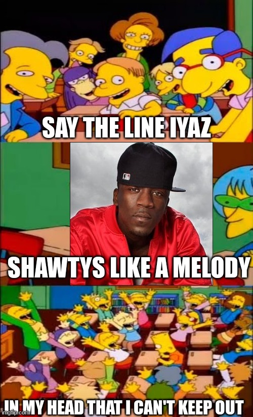 Iyaz LOL | SAY THE LINE IYAZ; SHAWTYS LIKE A MELODY; IN MY HEAD THAT I CAN'T KEEP OUT | image tagged in say the line bart simpsons | made w/ Imgflip meme maker