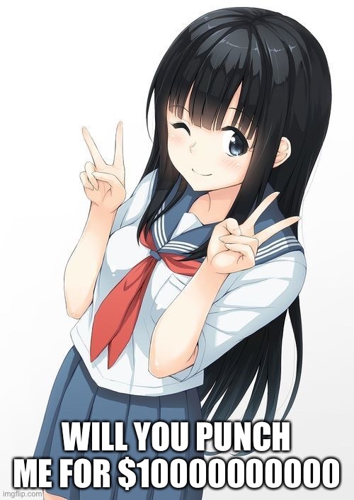 10000000000 | WILL YOU PUNCH ME FOR $10000000000 | image tagged in hot anime japanese school girl | made w/ Imgflip meme maker