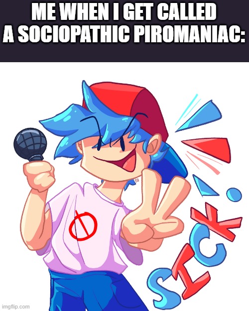 ME WHEN I GET CALLED
A SOCIOPATHIC PIROMANIAC: | made w/ Imgflip meme maker