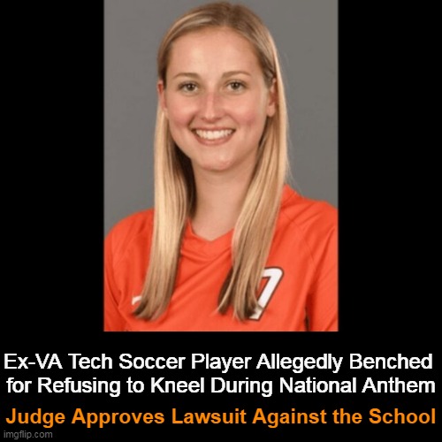 The woke coach retaliated against the player based on personal political views, not sports. | Ex-VA Tech Soccer Player Allegedly Benched 
for Refusing to Kneel During National Anthem; Judge Approves Lawsuit Against the School | image tagged in politics,lawsuit,woke,coach,girl would not kneel,political retaliation | made w/ Imgflip meme maker