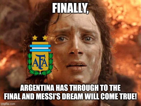 Argentina 3-0 Croatia | FINALLY, ARGENTINA HAS THROUGH TO THE FINAL AND MESSI'S DREAM WILL COME TRUE! | image tagged in memes,it's finally over,argentina,croatia,world cup,futbol | made w/ Imgflip meme maker