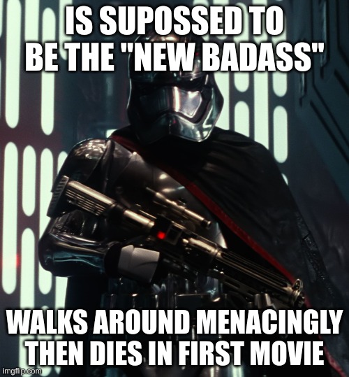 Captain Phasma | IS SUPOSSED TO BE THE "NEW BADASS"; WALKS AROUND MENACINGLY THEN DIES IN FIRST MOVIE | image tagged in captain phasma | made w/ Imgflip meme maker