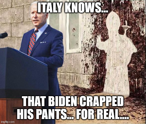 ITALY KNOWS... THAT BIDEN CRAPPED HIS PANTS... FOR REAL.... | made w/ Imgflip meme maker