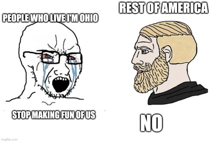 Soyboy Vs Yes Chad | PEOPLE WHO LIVE I'M OHIO; REST OF AMERICA; STOP MAKING FUN OF US; NO | image tagged in soyboy vs yes chad | made w/ Imgflip meme maker