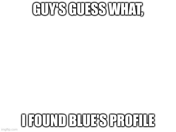 we had found out | GUY'S GUESS WHAT, I FOUND BLUE'S PROFILE | image tagged in memes,blue | made w/ Imgflip meme maker