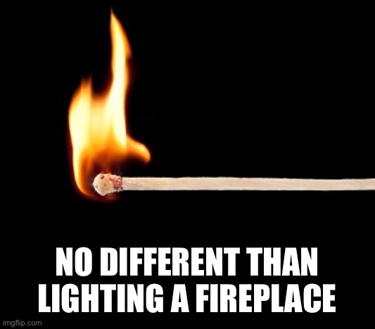 match | NO DIFFERENT THAN LIGHTING A FIREPLACE | image tagged in match | made w/ Imgflip meme maker