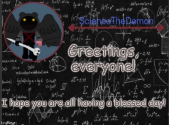 Science's template for scientists | Greetings, everyone! I hope you are all having a blessed day! | image tagged in science's template for scientists | made w/ Imgflip meme maker
