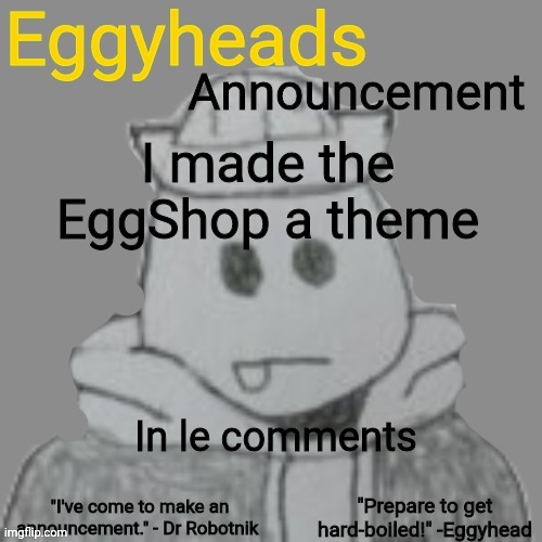 Eggyheads Announcement 2.0 | I made the EggShop a theme; In le comments | image tagged in eggyheads announcement 2 0 | made w/ Imgflip meme maker