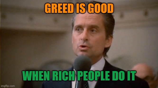 Greed is good | GREED IS GOOD WHEN RICH PEOPLE DO IT | image tagged in greed is good | made w/ Imgflip meme maker