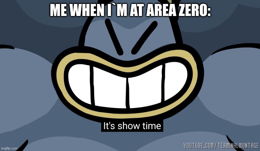 It's show time | ME WHEN I`M AT AREA ZERO: | image tagged in it's show time | made w/ Imgflip meme maker