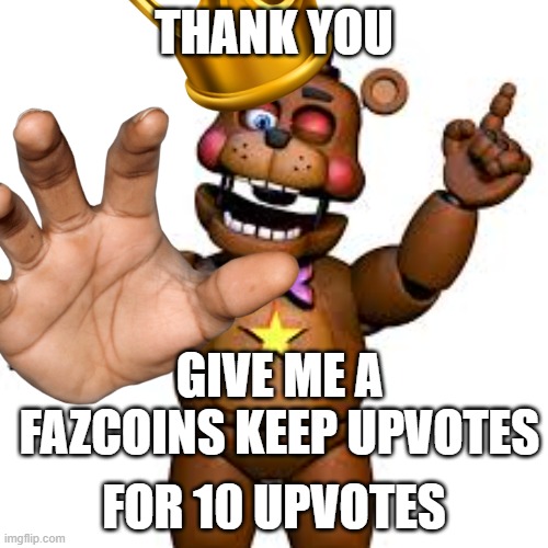 Keep upvotes for real | THANK YOU; GIVE ME A FAZCOINS KEEP UPVOTES; FOR 10 UPVOTES | image tagged in fnaf,keep upvotes | made w/ Imgflip meme maker