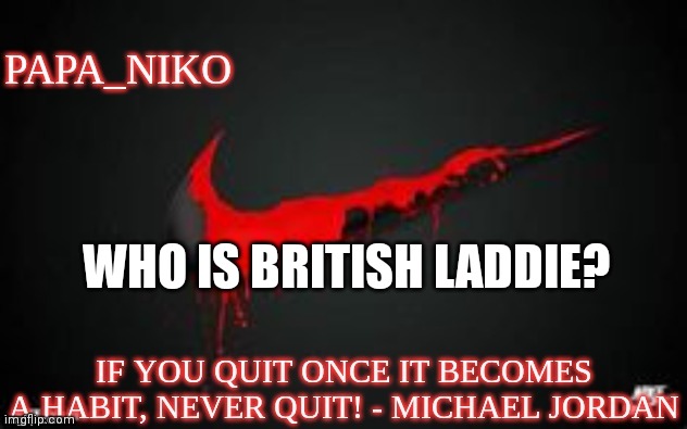 papa_niko template | WHO IS BRITISH LADDIE? | image tagged in papa_niko template | made w/ Imgflip meme maker