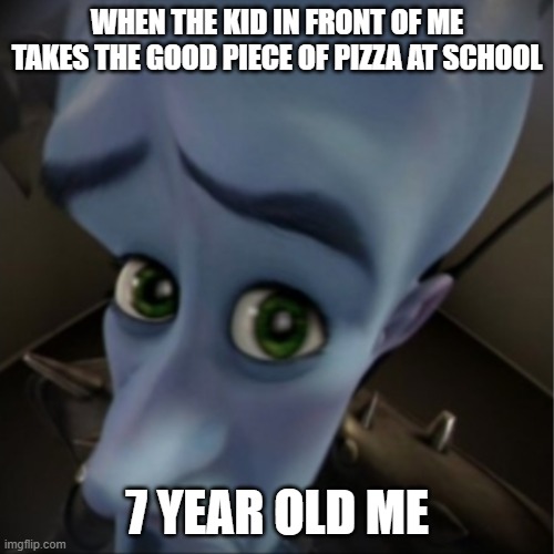 Megamind peeking | WHEN THE KID IN FRONT OF ME TAKES THE GOOD PIECE OF PIZZA AT SCHOOL; 7 YEAR OLD ME | image tagged in megamind peeking | made w/ Imgflip meme maker