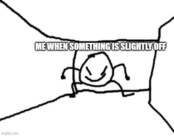 yes | ME WHEN SOMETHING IS SLIGHTLY OFF | image tagged in bob in the hall | made w/ Imgflip meme maker