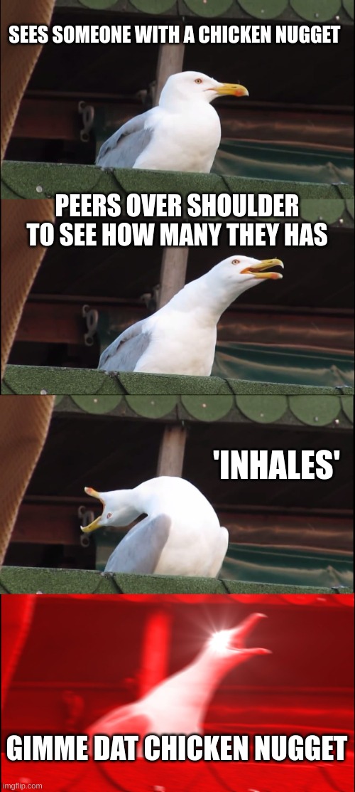 Anyone else's lunch room like this? | SEES SOMEONE WITH A CHICKEN NUGGET; PEERS OVER SHOULDER TO SEE HOW MANY THEY HAS; 'INHALES'; GIMME DAT CHICKEN NUGGET | image tagged in memes,inhaling seagull | made w/ Imgflip meme maker
