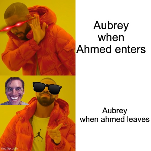 Drake Hotline Bling Meme | Aubrey when Ahmed enters; Aubrey when ahmed leaves | image tagged in memes,drake hotline bling | made w/ Imgflip meme maker