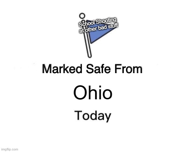 Ohio | School Shooting at other bad stuff; Ohio | image tagged in memes,marked safe from,ohio state | made w/ Imgflip meme maker