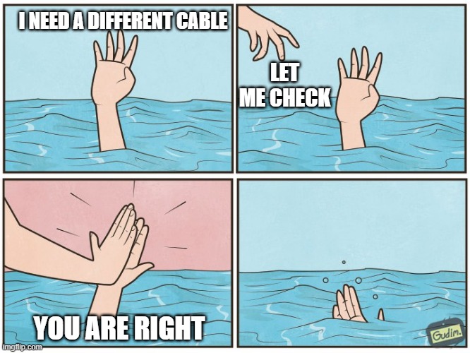 High five drown | I NEED A DIFFERENT CABLE; LET ME CHECK; YOU ARE RIGHT | image tagged in high five drown,cable | made w/ Imgflip meme maker