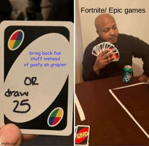 UNO Draw 25 Cards | Fortnite/ Epic games; bring back fun stuff instead of goofy ah grapler | image tagged in memes,uno draw 25 cards | made w/ Imgflip meme maker