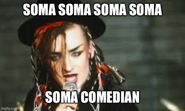 Soma soma soma | SOMA SOMA SOMA SOMA SOMA COMEDIAN | image tagged in boy george,soma,comedian | made w/ Imgflip meme maker