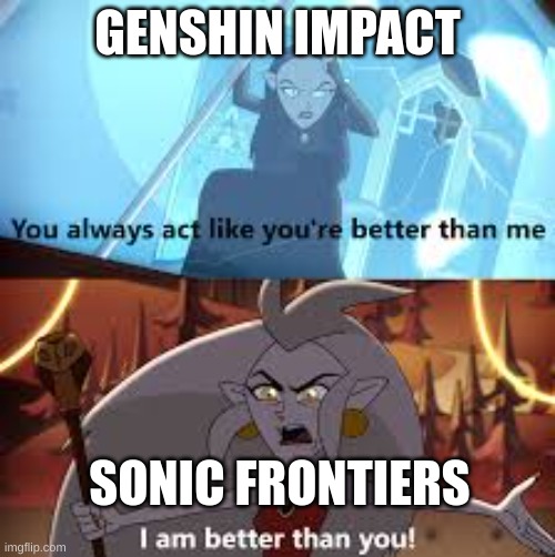 SO true | GENSHIN IMPACT; SONIC FRONTIERS | image tagged in i am better than you the owl house | made w/ Imgflip meme maker