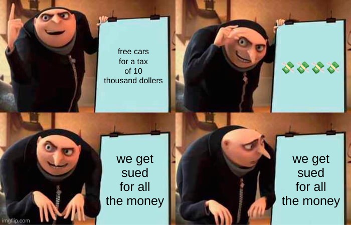 Gru's Plan | free cars for a tax of 10 thousand dollers; 💸💸💸💸; we get sued for all the money; we get sued for all the money | image tagged in memes,gru's plan | made w/ Imgflip meme maker