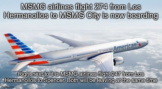 You must show a ticket and certificate of Not-Terrorism to get on | MSMG airlines flight 274 from Los Hermanollos to MSMG City is now boarding; Right next to it is MSMG airlines flight 247 from Los Hermanollos to Spencer. Both will be leaving at the same time | image tagged in american airlines jet | made w/ Imgflip meme maker