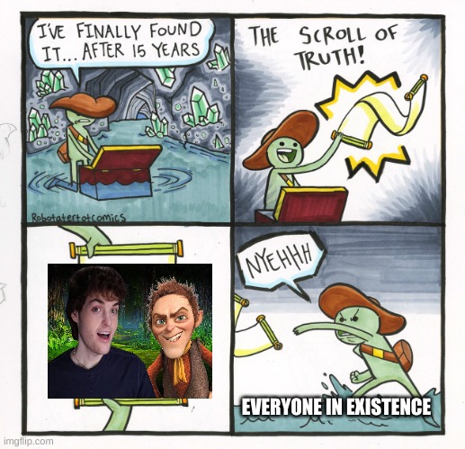 The quicker you accept this is the better | EVERYONE IN EXISTENCE | image tagged in memes,the scroll of truth,dream face reveal,everyone | made w/ Imgflip meme maker