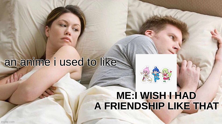 I Bet He's Thinking About Other Women Meme | an anime i used to like; ME:I WISH I HAD A FRIENDSHIP LIKE THAT | image tagged in memes,i bet he's thinking about other women | made w/ Imgflip meme maker