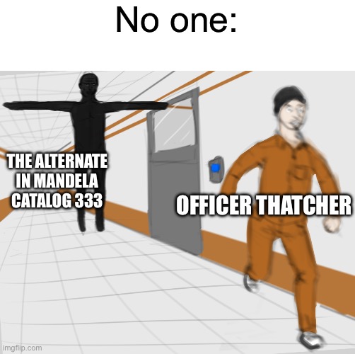 Watched Mandela catalog for the first time today, went from 1 and 2 and skipped to that one, what did I just witness lol | No one:; THE ALTERNATE IN MANDELA CATALOG 333; OFFICER THATCHER | image tagged in scp tpose | made w/ Imgflip meme maker