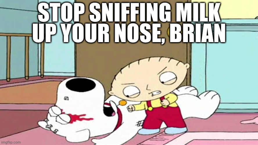 Angry Stewie | STOP SNIFFING MILK UP YOUR NOSE, BRIAN | image tagged in angry stewie | made w/ Imgflip meme maker
