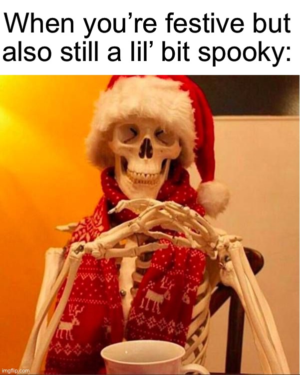 Iceu in a nutshell: | When you’re festive but also still a lil’ bit spooky: | image tagged in memes,funny,christmas,true story,skeleton,relatable memes | made w/ Imgflip meme maker