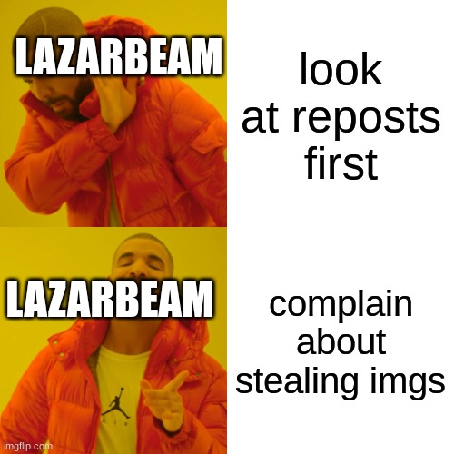 Drake Hotline Bling | LAZARBEAM; look at reposts first; complain about stealing imgs; LAZARBEAM | image tagged in memes,drake hotline bling | made w/ Imgflip meme maker