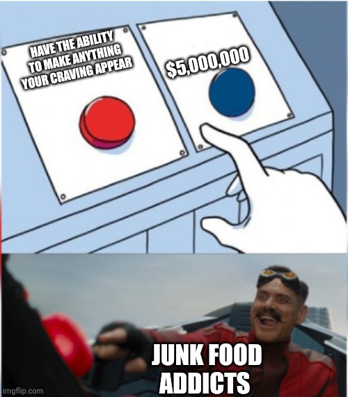 No offense | $5,000,000; HAVE THE ABILITY TO MAKE ANYTHING YOUR CRAVING APPEAR; JUNK FOOD ADDICTS | image tagged in robotnik pressing red button,memes | made w/ Imgflip meme maker
