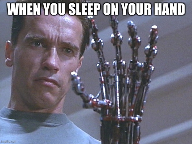 Terminator arm | WHEN YOU SLEEP ON YOUR HAND | image tagged in terminator arm | made w/ Imgflip meme maker