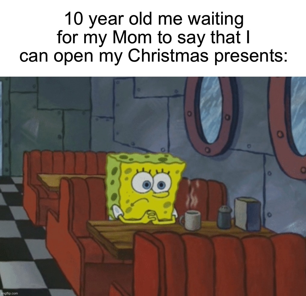 Too true | 10 year old me waiting for my Mom to say that I can open my Christmas presents: | image tagged in patiently waiting,memes,funny,true story,christmas,relatable memes | made w/ Imgflip meme maker