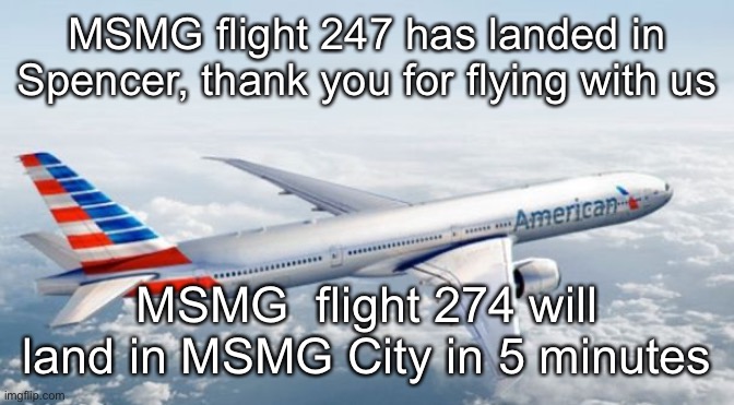American Airlines Jet | MSMG flight 247 has landed in Spencer, thank you for flying with us; MSMG  flight 274 will land in MSMG City in 5 minutes | image tagged in american airlines jet | made w/ Imgflip meme maker